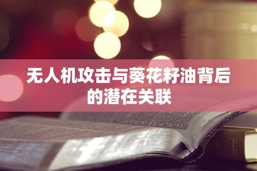 无人机攻击与葵花籽油背后的潜在关联