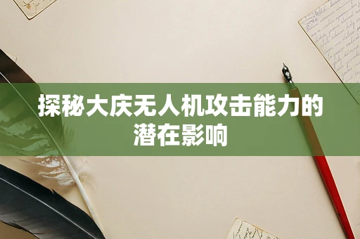 探秘大庆无人机攻击能力的潜在影响