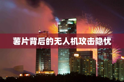 薯片背后的无人机攻击隐忧