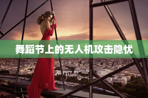 舞蹈节上的无人机攻击隐忧