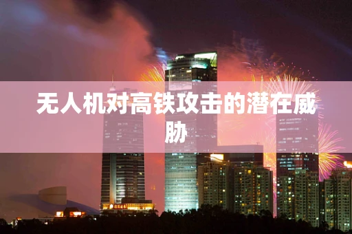 无人机对高铁攻击的潜在威胁