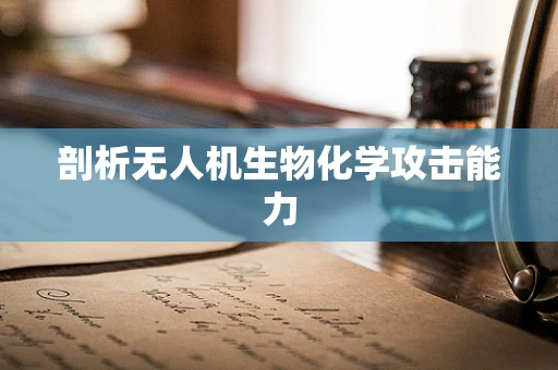 剖析无人机生物化学攻击能力