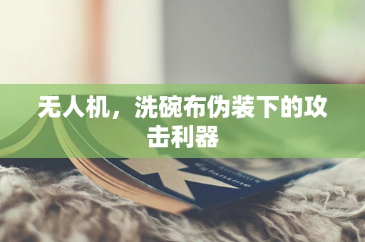 无人机，洗碗布伪装下的攻击利器