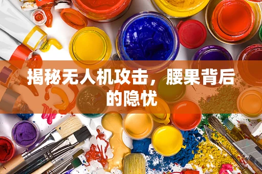 揭秘无人机攻击，腰果背后的隐忧