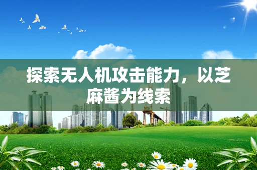 探索无人机攻击能力，以芝麻酱为线索