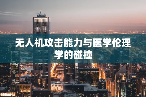 无人机攻击能力与医学伦理学的碰撞