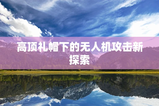 高顶礼帽下的无人机攻击新探索