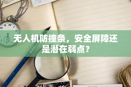 无人机防撞条，安全屏障还是潜在弱点？