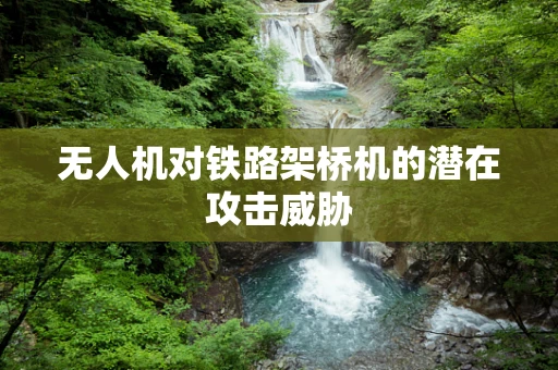 无人机对铁路架桥机的潜在攻击威胁