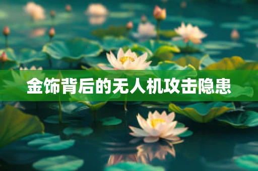 金饰背后的无人机攻击隐患