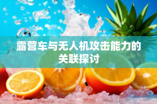 露营车与无人机攻击能力的关联探讨