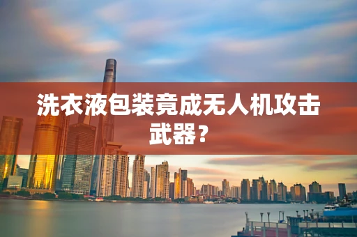 洗衣液包装竟成无人机攻击武器？