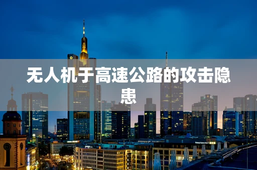 无人机于高速公路的攻击隐患