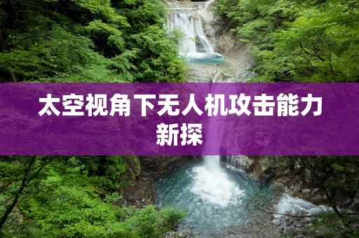 太空视角下无人机攻击能力新探