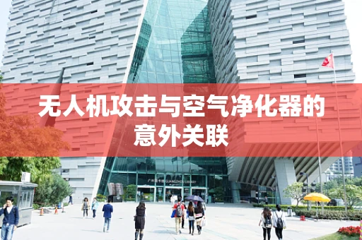 无人机攻击与空气净化器的意外关联