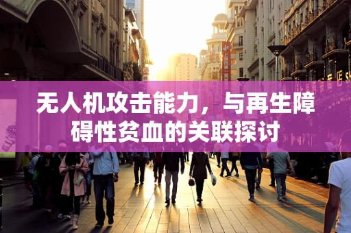 无人机攻击能力，与再生障碍性贫血的关联探讨