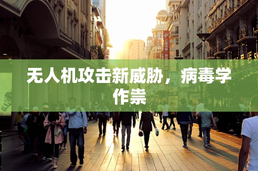 无人机攻击新威胁，病毒学作祟