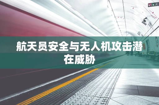 航天员安全与无人机攻击潜在威胁