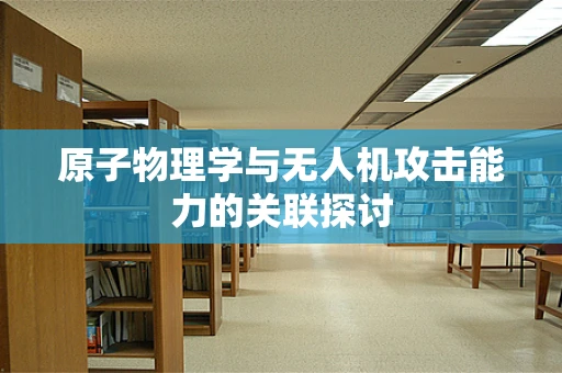 原子物理学与无人机攻击能力的关联探讨