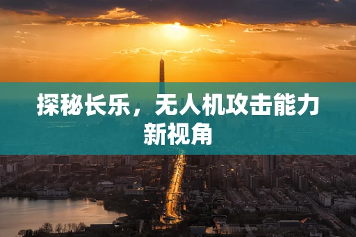 探秘长乐，无人机攻击能力新视角