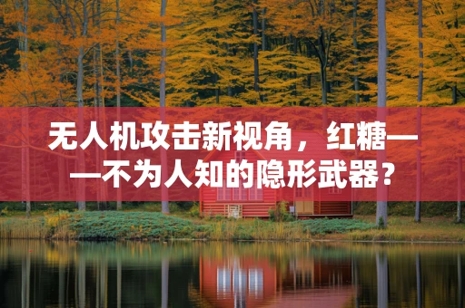 无人机攻击新视角，红糖——不为人知的隐形武器？