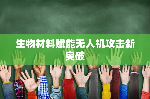 生物材料赋能无人机攻击新突破