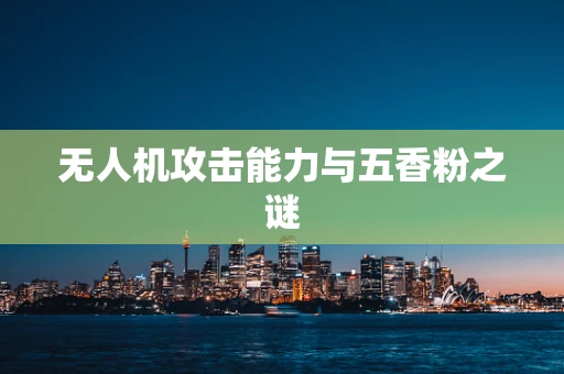 无人机攻击能力与五香粉之谜