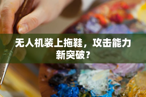 无人机装上拖鞋，攻击能力新突破？