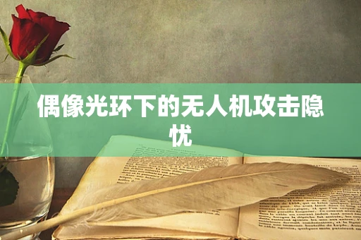 偶像光环下的无人机攻击隐忧