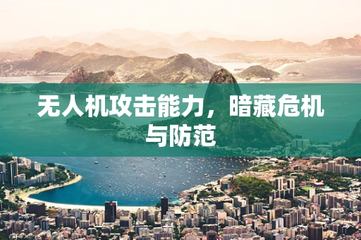 无人机攻击能力，暗藏危机与防范