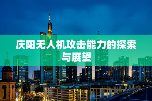 庆阳无人机攻击能力的探索与展望