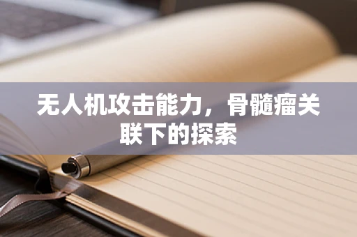 无人机攻击能力，骨髓瘤关联下的探索