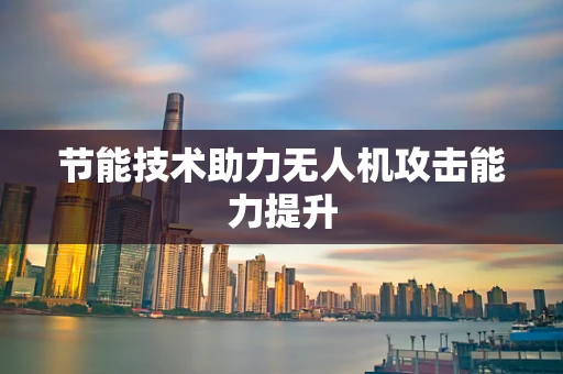 节能技术助力无人机攻击能力提升
