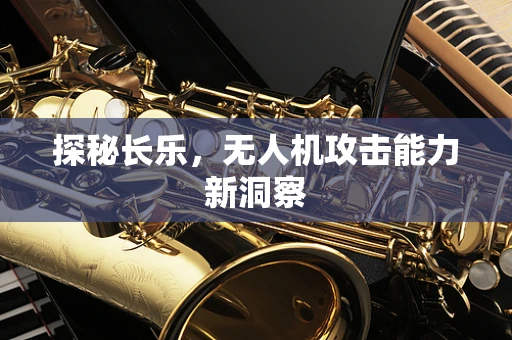 探秘长乐，无人机攻击能力新洞察