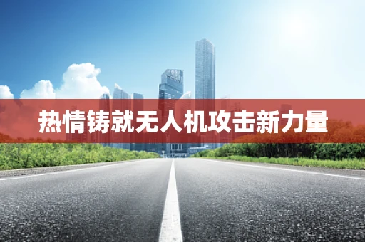 热情铸就无人机攻击新力量