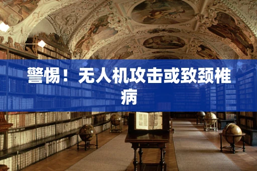 警惕！无人机攻击或致颈椎病