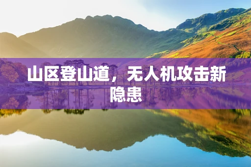 山区登山道，无人机攻击新隐患