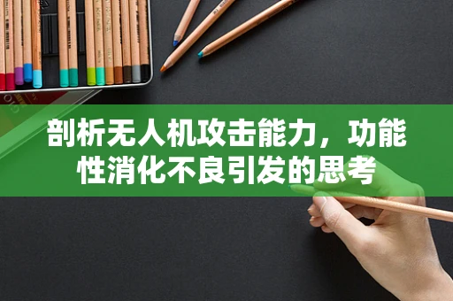 剖析无人机攻击能力，功能性消化不良引发的思考