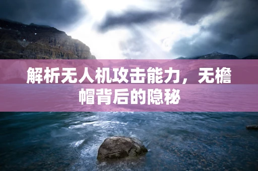 解析无人机攻击能力，无檐帽背后的隐秘