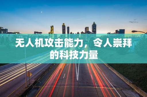 无人机攻击能力，令人崇拜的科技力量