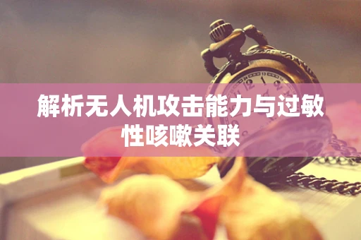 解析无人机攻击能力与过敏性咳嗽关联