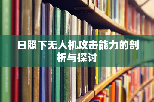 日照下无人机攻击能力的剖析与探讨