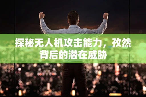 探秘无人机攻击能力，孜然背后的潜在威胁