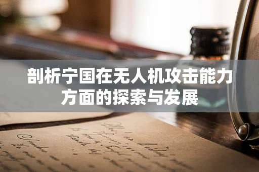 剖析宁国在无人机攻击能力方面的探索与发展