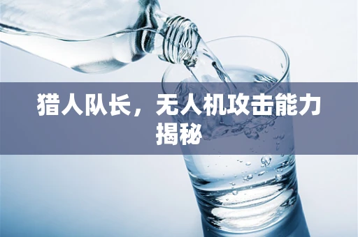 猎人队长，无人机攻击能力揭秘
