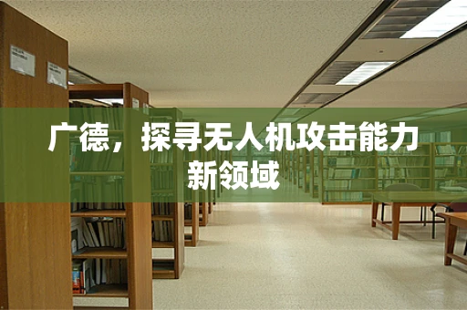 广德，探寻无人机攻击能力新领域