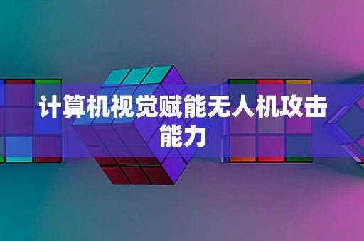 计算机视觉赋能无人机攻击能力