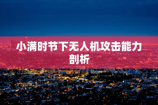 小满时节下无人机攻击能力剖析