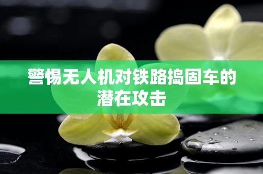 警惕无人机对铁路捣固车的潜在攻击