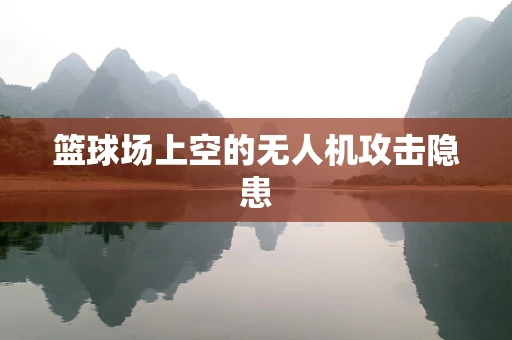 篮球场上空的无人机攻击隐患